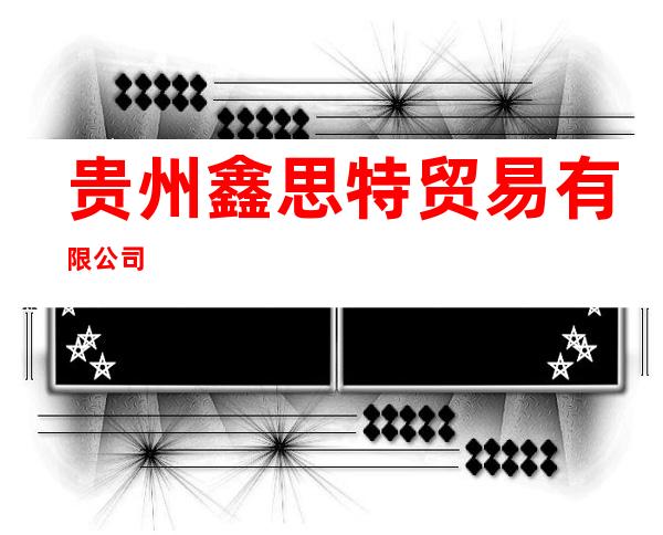 贵州鑫思特贸易有限公司